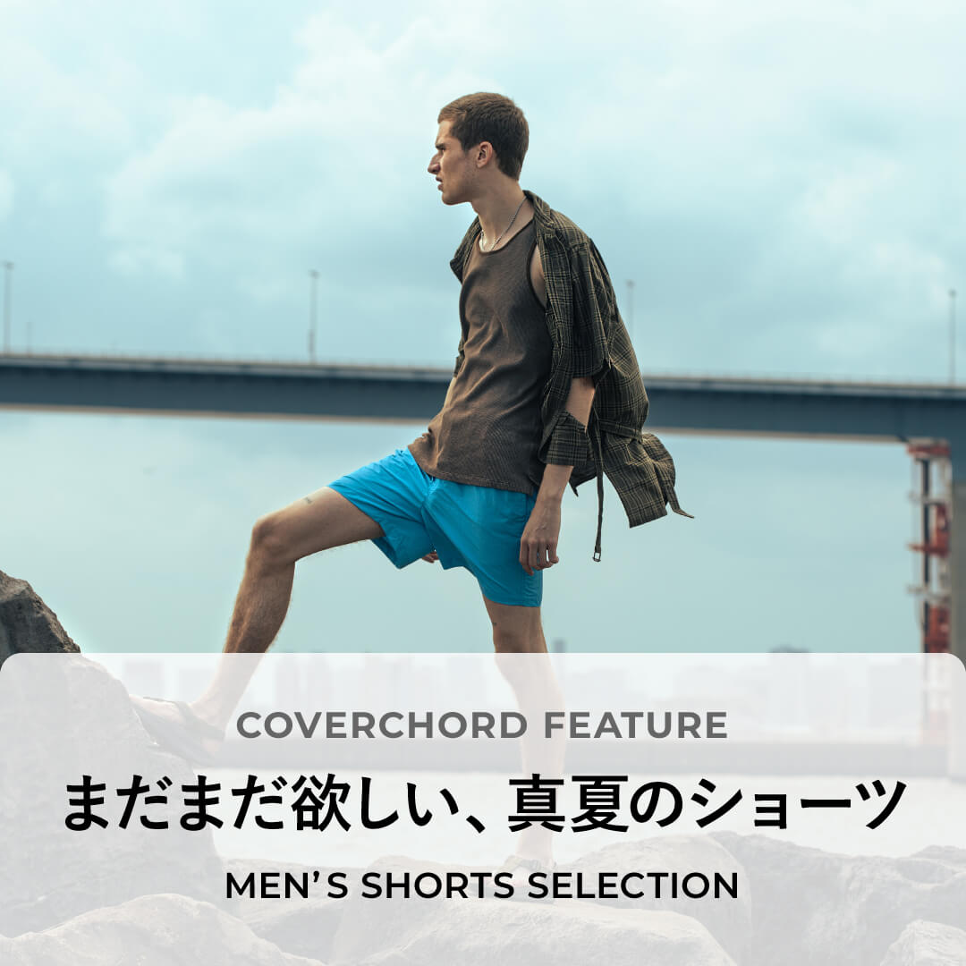 まだまだ欲しい、真夏のショーツ

<br/>MEN’S SHORTS SELECTION