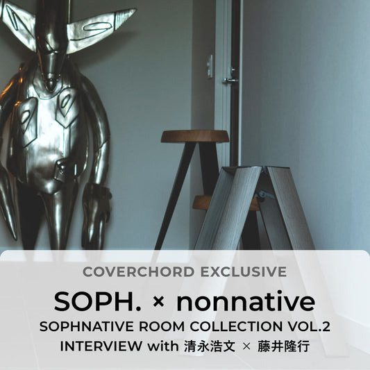 SOPH. × nonnative<br/>SOPHNATIVE ROOM COLLECTION VOL.2
<br/>INTERVIEW with 清永浩文 × 藤井隆行
