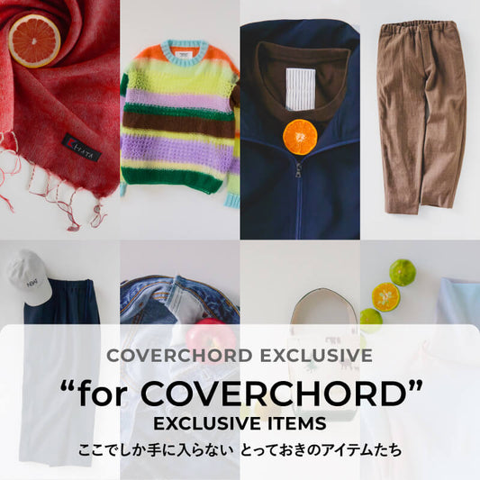 “for COVERCHORD”  <br/>EXCLUSIVE ITEMS <br/>ここでしか手に入らない とっておきのアイテムたち